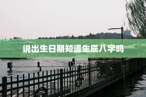 说出生日期知道生辰八字吗