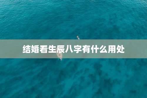结婚看生辰八字有什么用处
