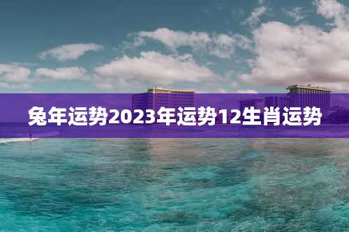 兔年运势2023年运势12生肖运势