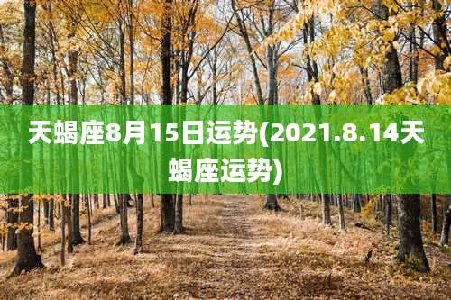 天蝎座8月15日运势(2021.8.14天蝎座运势)