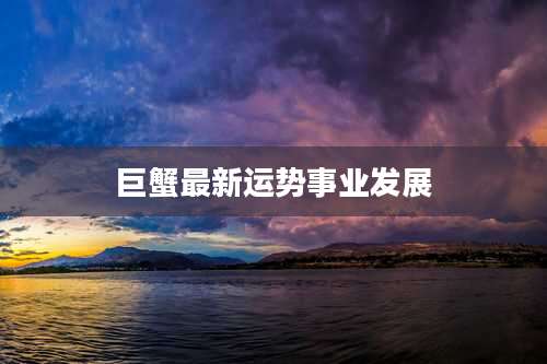 巨蟹最新运势事业发展