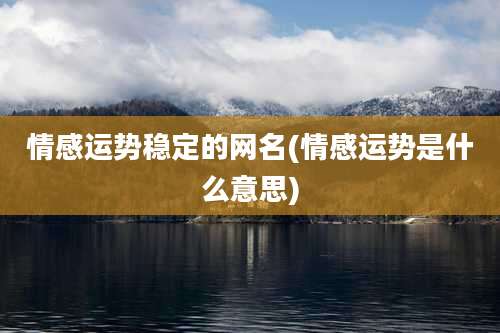 情感运势稳定的网名(情感运势是什么意思)