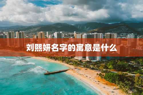 刘熙妍名字的寓意是什么