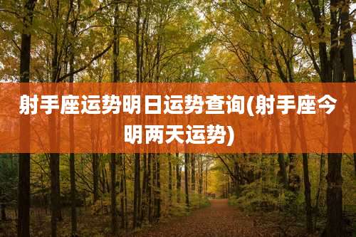 射手座运势明日运势查询(射手座今明两天运势)