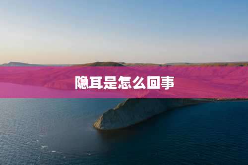 隐耳是怎么回事