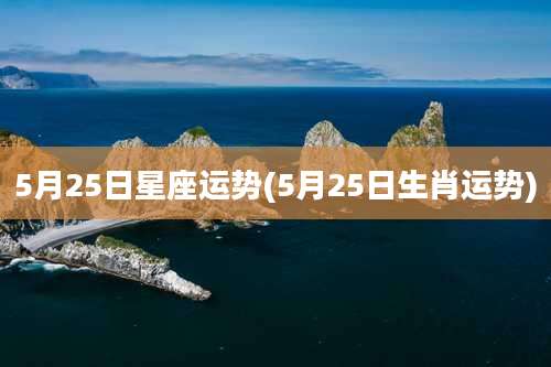 5月25日星座运势(5月25日生肖运势)