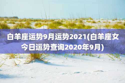 白羊座运势9月运势2021(白羊座女今日运势查询2020年9月)