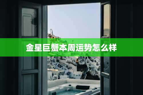 金星巨蟹本周运势怎么样