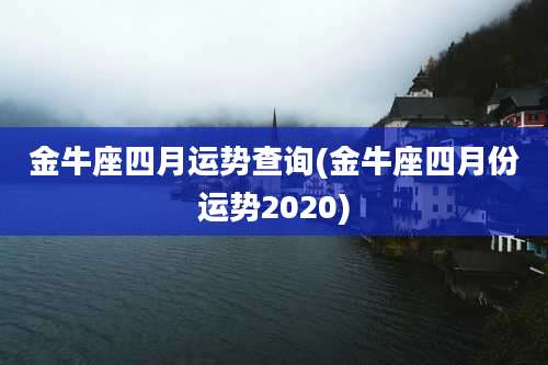 金牛座四月运势查询(金牛座四月份运势2020)