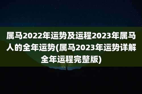 属马2022年运势及运程2023年属马人的全年运势(属马2023年运势详解全年运程完整版)