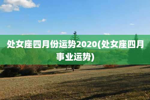 处女座四月份运势2020(处女座四月事业运势)