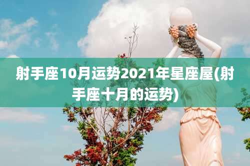 射手座10月运势2021年星座屋(射手座十月的运势)