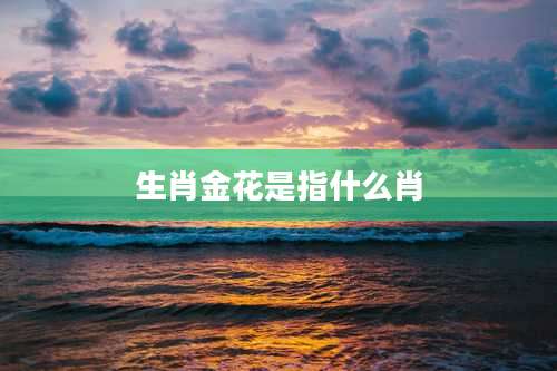 生肖金花是指什么肖