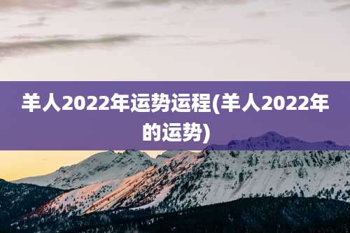 羊人2022年运势运程(羊人2022年的运势)