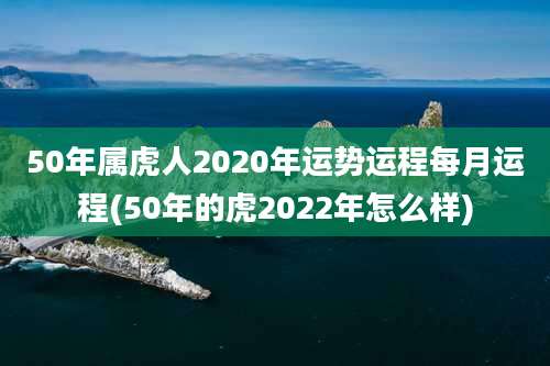 50年属虎人2020年运势运程每月运程(50年的虎2022年怎么样)