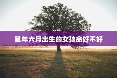 鼠年六月出生的女孩命好不好