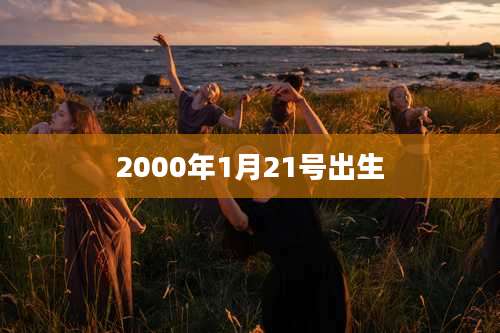 2000年1月21号出生