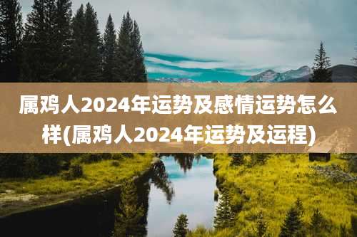 属鸡人2024年运势及感情运势怎么样(属鸡人2024年运势及运程)
