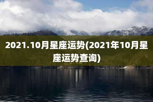 2021.10月星座运势(2021年10月星座运势查询)