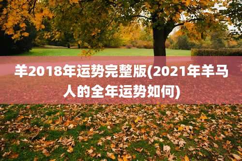 羊2018年运势完整版(2021年羊马人的全年运势如何)