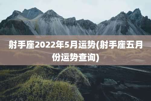 射手座2022年5月运势(射手座五月份运势查询)