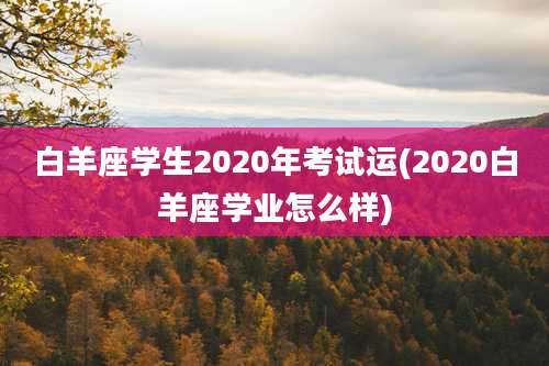 白羊座学生2020年考试运(2020白羊座学业怎么样)