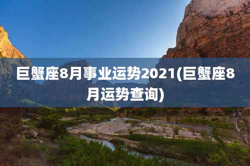 巨蟹座8月事业运势2021(巨蟹座8月运势查询)