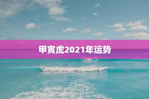 甲寅虎2021年运势