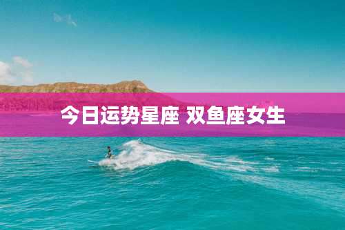 今日运势星座 双鱼座女生