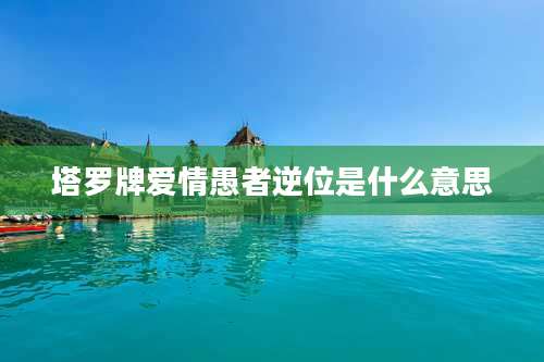 塔罗牌爱情愚者逆位是什么意思