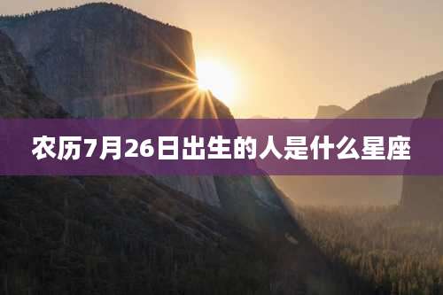农历7月26日出生的人是什么星座
