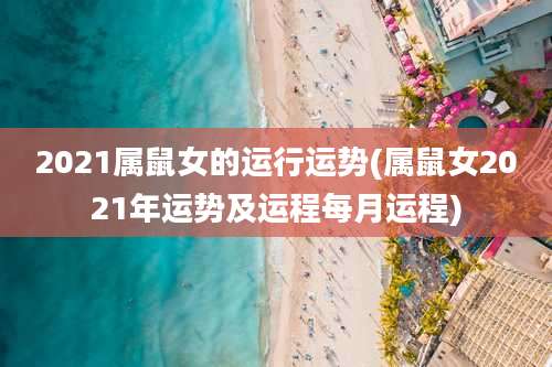 2021属鼠女的运行运势(属鼠女2021年运势及运程每月运程)