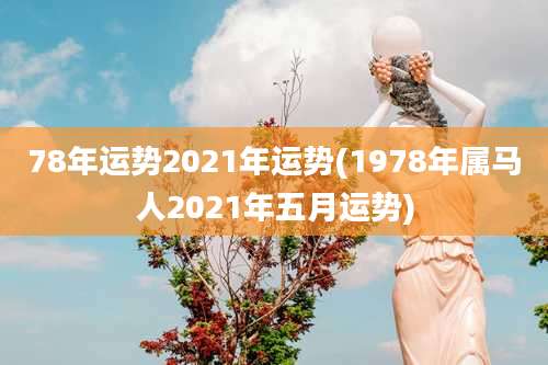 78年运势2021年运势(1978年属马人2021年五月运势)
