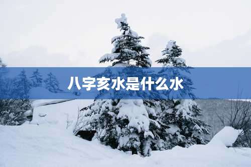 八字亥水是什么水