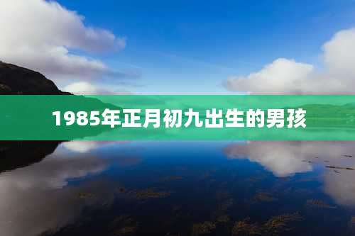 1985年正月初九出生的男孩