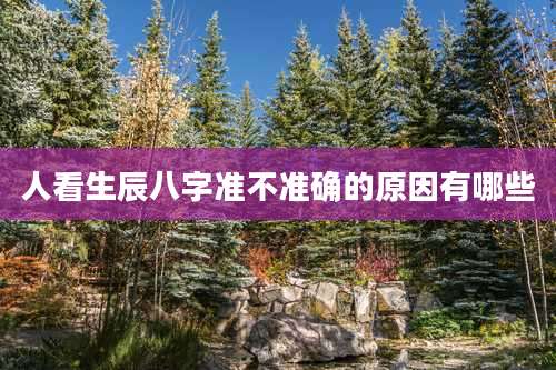 人看生辰八字准不准确的原因有哪些