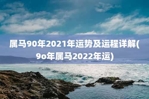 属马90年2021年运势及运程详解(9o年属马2022年运)