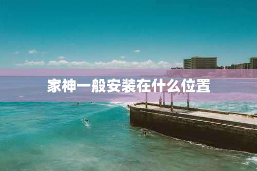 家神一般安装在什么位置