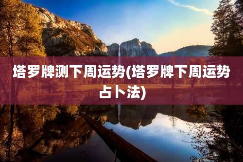 塔罗牌测下周运势(塔罗牌下周运势占卜法)