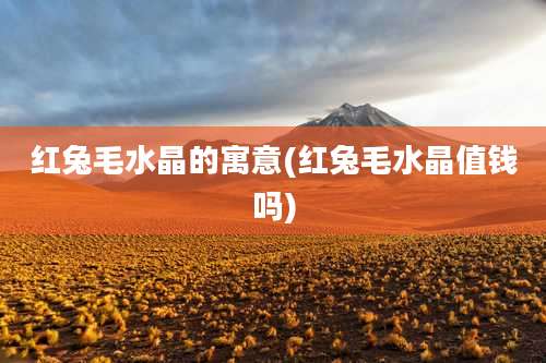 红兔毛水晶的寓意(红兔毛水晶值钱吗)