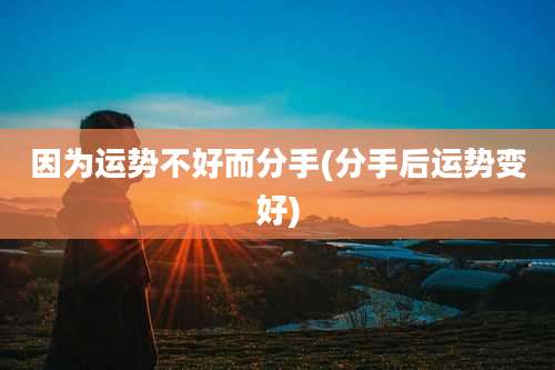 因为运势不好而分手(分手后运势变好)
