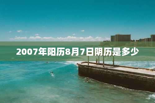 2007年阳历8月7日阴历是多少