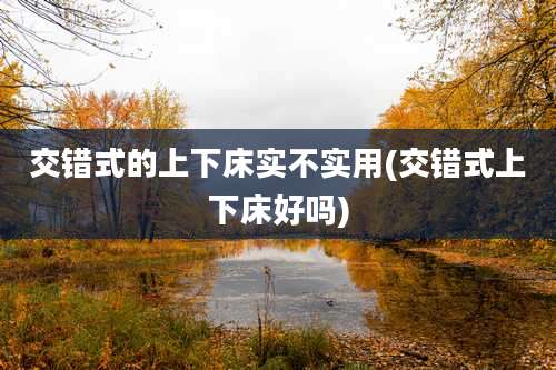 交错式的上下床实不实用(交错式上下床好吗)
