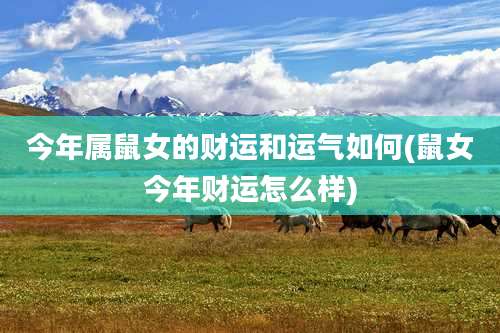 今年属鼠女的财运和运气如何(鼠女今年财运怎么样)