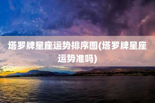 塔罗牌星座运势排序图(塔罗牌星座运势准吗)
