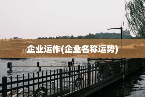 企业运作(企业名称运势)