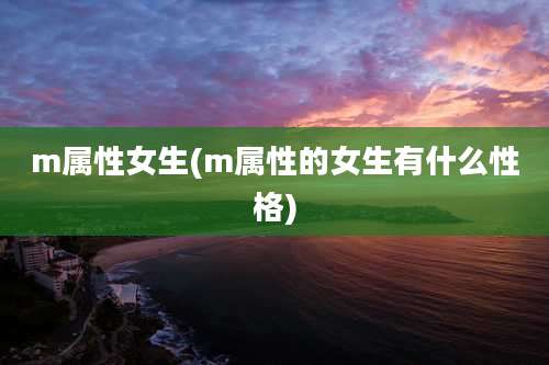 m属性女生(m属性的女生有什么性格)