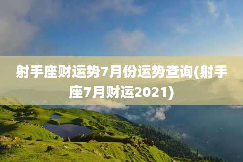 射手座财运势7月份运势查询(射手座7月财运2021)