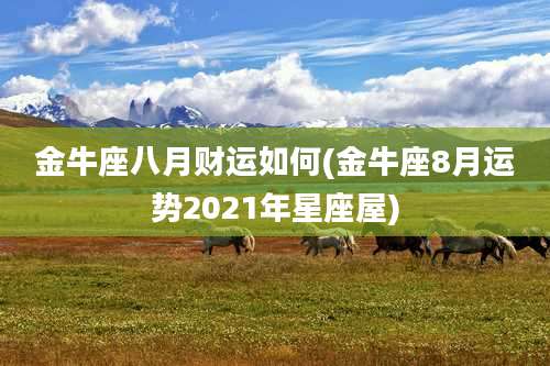 金牛座八月财运如何(金牛座8月运势2021年星座屋)