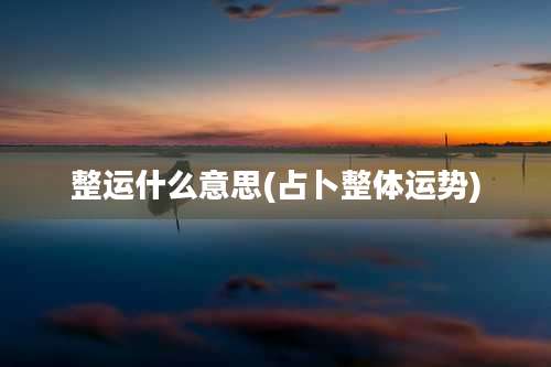 整运什么意思(占卜整体运势)